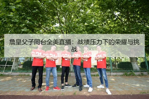 zhan-huang-fu-zi-tong-tai-quan-mei-zhi-bo-zhan-ji-ya-li-xia-de-rong-yao-yu-tiao-zhan-3-170.jpg