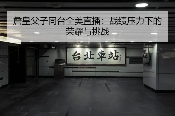 詹皇父子同台全美直播：战绩压力下的荣耀与挑战