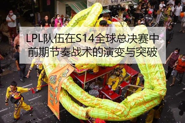 LPL队伍在S14全球总决赛中前期节奏战术的演变与突破