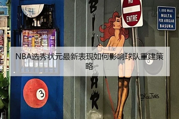 NBA选秀状元最新表现如何影响球队重建策略