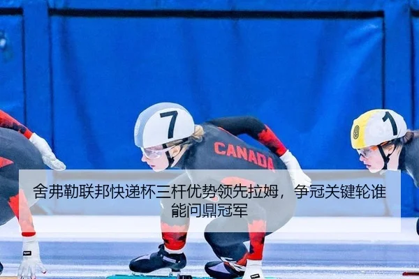 舍弗勒联邦快递杯三杆优势领先拉姆，争冠关键轮谁能问鼎冠军