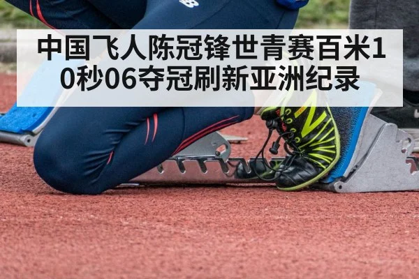 中国飞人陈冠锋世青赛百米10秒06夺冠刷新亚洲纪录