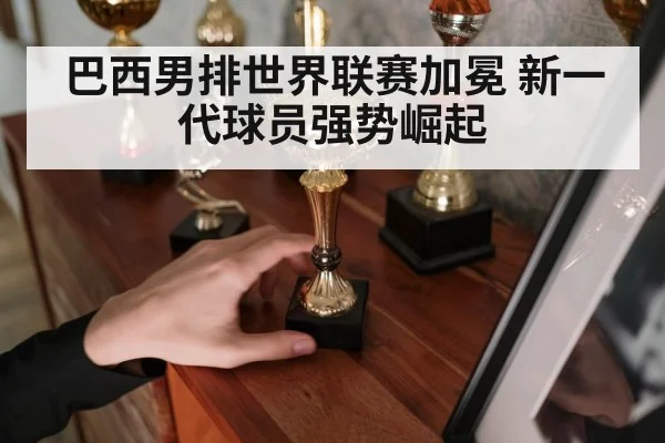 巴西男排世界联赛加冕 新一代球员强势崛起