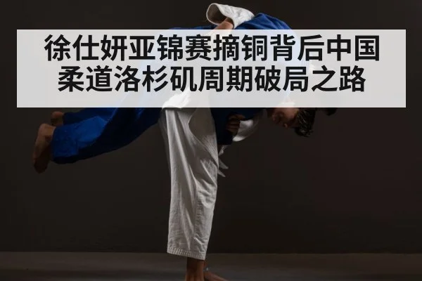 徐仕妍亚锦赛摘铜背后中国柔道洛杉矶周期破局之路