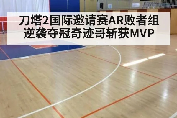 刀塔2国际邀请赛AR败者组逆袭夺冠奇迹哥斩获MVP