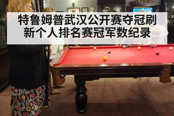 特鲁姆普武汉公开赛夺冠刷新个人排名赛冠军数纪录